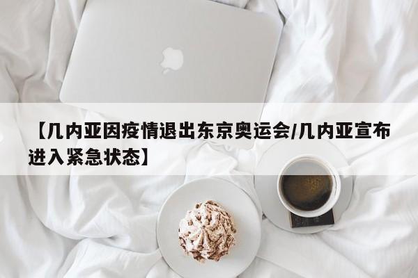 【几内亚因疫情退出东京奥运会/几内亚宣布进入紧急状态】