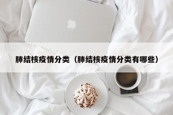 肺结核疫情分类（肺结核疫情分类有哪些）
