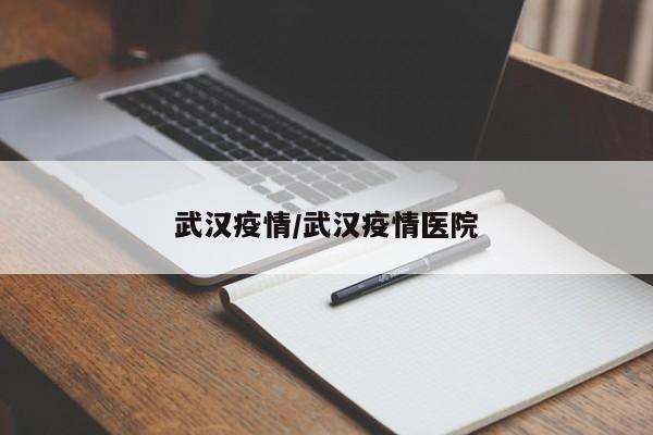 武汉疫情/武汉疫情医院
