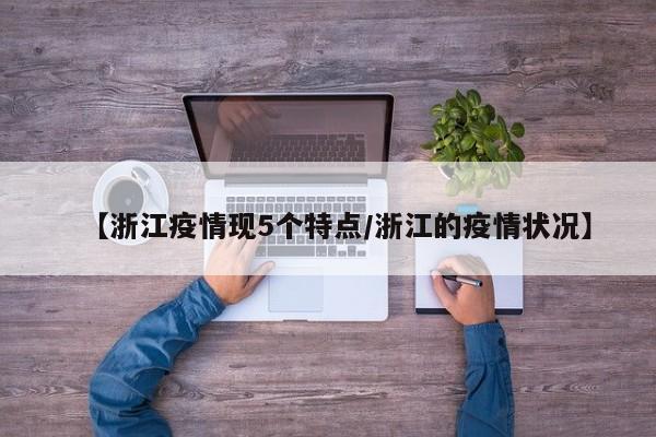 【浙江疫情现5个特点/浙江的疫情状况】