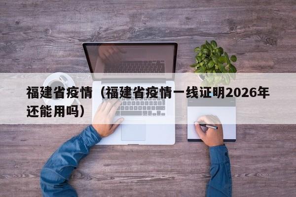 福建省疫情（福建省疫情一线证明2026年还能用吗）