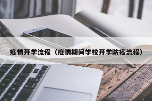 疫情开学流程(疫情期间学校开学防疫流程)