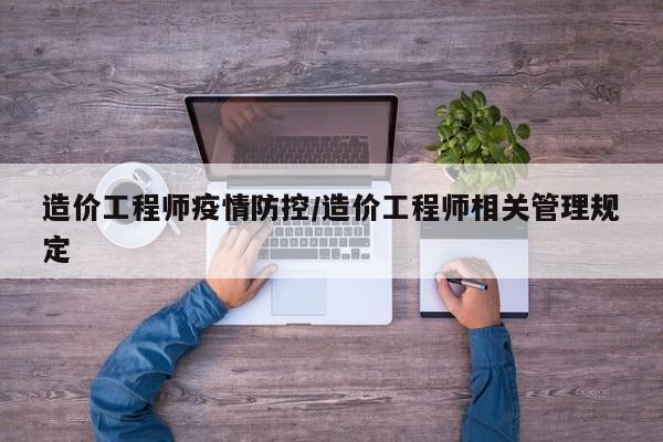 造价工程师疫情防控/造价工程师相关管理规定