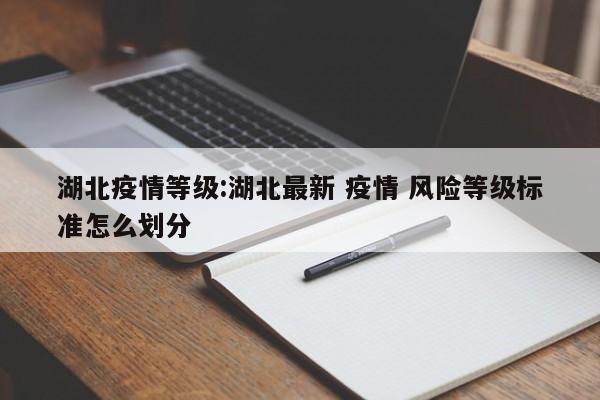 湖北疫情等级:湖北最新 疫情 风险等级标准怎么划分