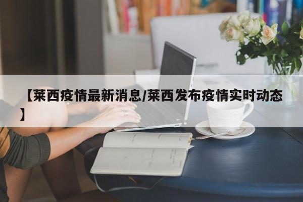 【莱西疫情最新消息/莱西发布疫情实时动态】
