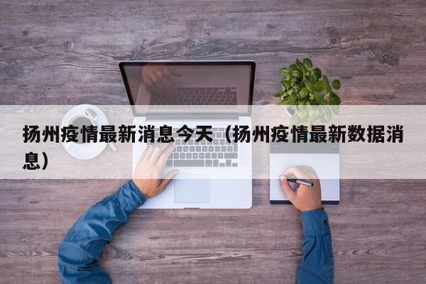扬州疫情最新消息今天（扬州疫情最新数据消息）