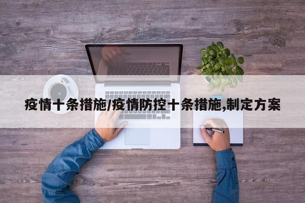 疫情十条措施/疫情防控十条措施,制定方案
