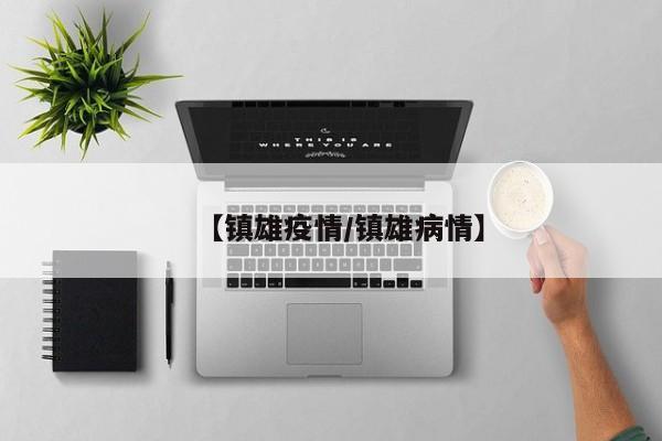 【镇雄疫情/镇雄病情】