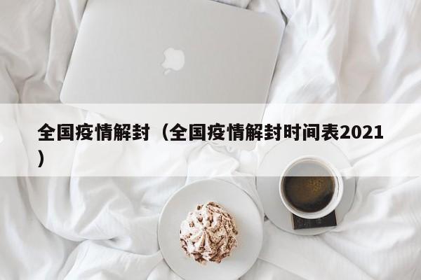 全国疫情解封(全国疫情解封时间表2021)