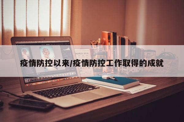 疫情防控以来/疫情防控工作取得的成就