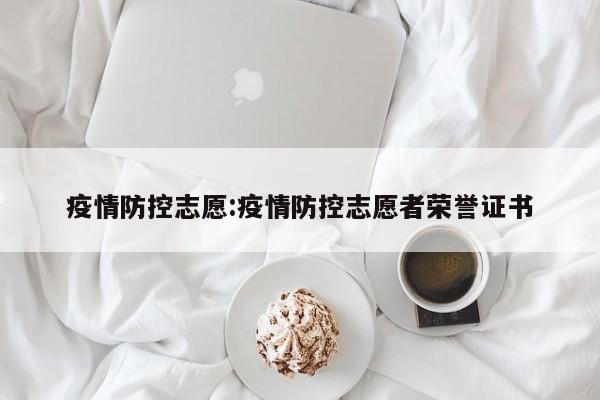 疫情防控志愿:疫情防控志愿者荣誉证书
