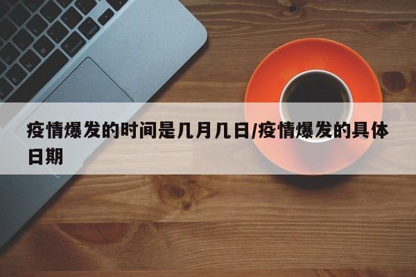 疫情爆发的时间是几月几日/疫情爆发的具体日期
