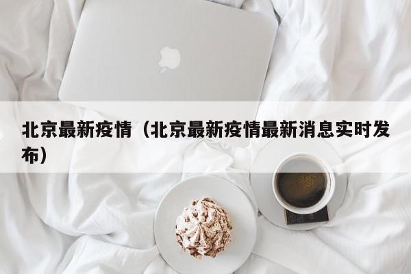 北京最新疫情(北京最新疫情最新消息实时发布)