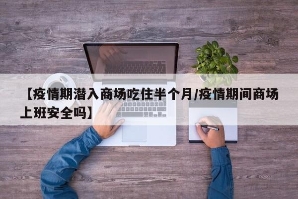 【疫情期潜入商场吃住半个月/疫情期间商场上班安全吗】