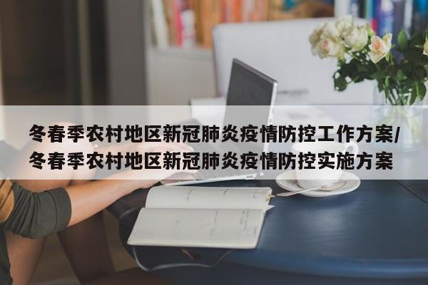 冬春季农村地区新冠肺炎疫情防控工作方案/冬春季农村地区新冠肺炎疫情防控实施方案