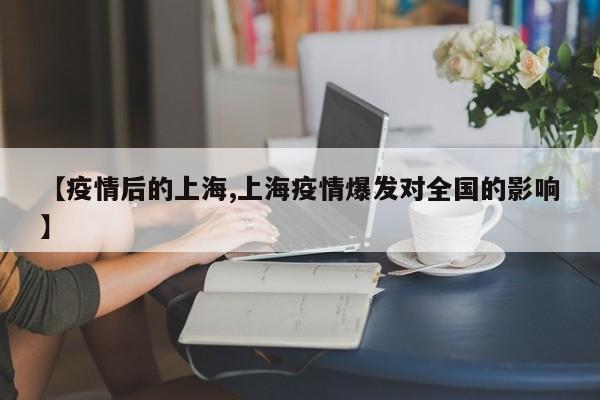 【疫情后的上海,上海疫情爆发对全国的影响】