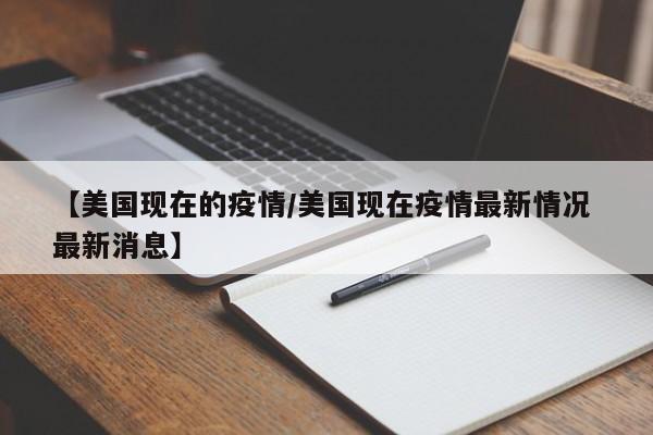 【美国现在的疫情/美国现在疫情最新情况 最新消息】