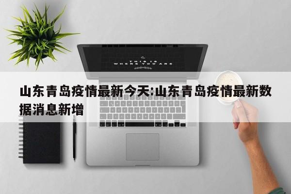 山东青岛疫情最新今天:山东青岛疫情最新数据消息新增