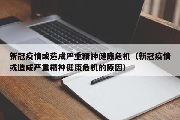 新冠疫情或造成严重精神健康危机（新冠疫情或造成严重精神健康危机的原因）