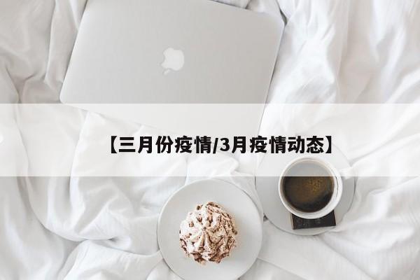 【三月份疫情/3月疫情动态】