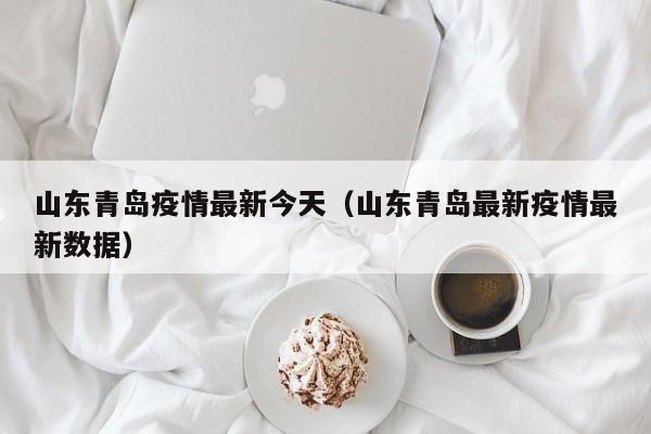 山东青岛疫情最新今天（山东青岛最新疫情最新数据）