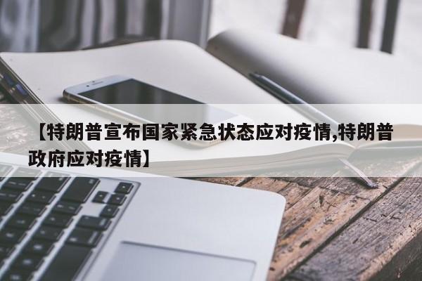 【特朗普宣布国家紧急状态应对疫情,特朗普政府应对疫情】