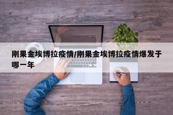 刚果金埃博拉疫情/刚果金埃博拉疫情爆发于哪一年