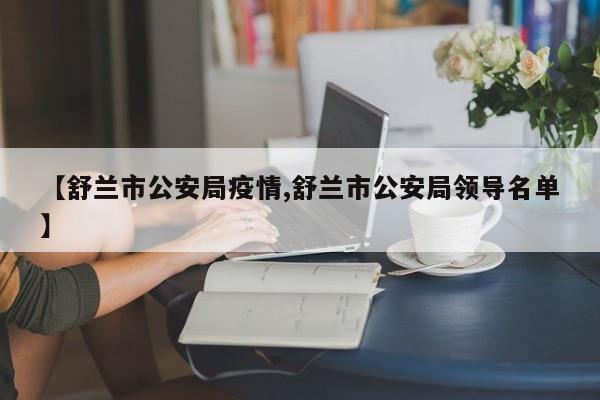 【舒兰市公安局疫情,舒兰市公安局领导名单】