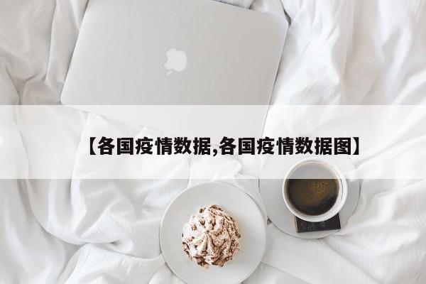 【各国疫情数据,各国疫情数据图】