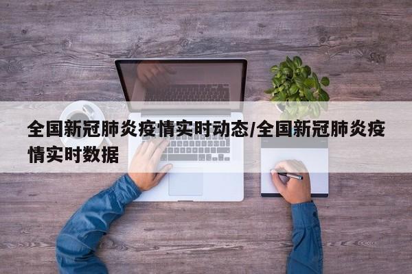 全国新冠肺炎疫情实时动态/全国新冠肺炎疫情实时数据