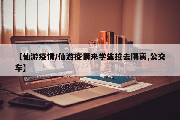 【仙游疫情/仙游疫情来学生拉去隔离,公交车】
