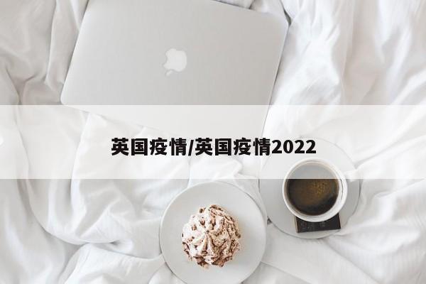 英国疫情/英国疫情2022