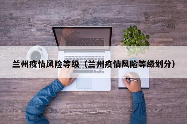 兰州疫情风险等级（兰州疫情风险等级划分）
