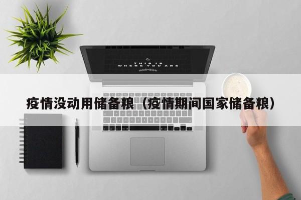 疫情没动用储备粮（疫情期间国家储备粮）