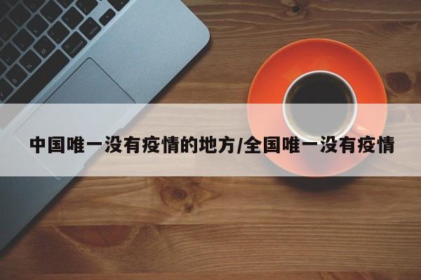 中国唯一没有疫情的地方/全国唯一没有疫情