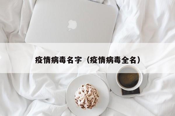 疫情病毒名字（疫情病毒全名）