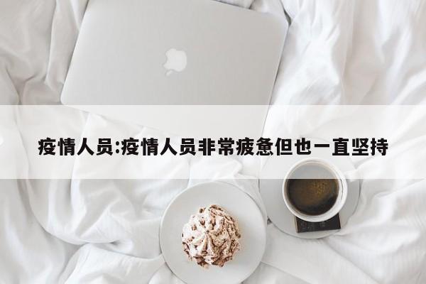 疫情人员:疫情人员非常疲惫但也一直坚持