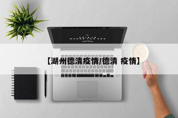【湖州德清疫情/德清 疫情】