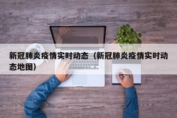新冠肺炎疫情实时动态（新冠肺炎疫情实时动态地图）