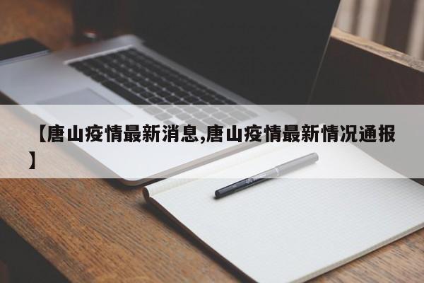 【唐山疫情最新消息,唐山疫情最新情况通报】
