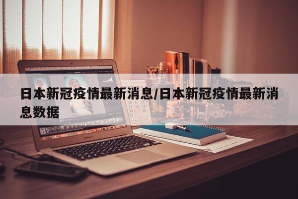 日本新冠疫情最新消息/日本新冠疫情最新消息数据