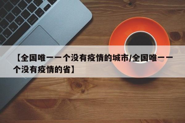 【全国唯一一个没有疫情的城市/全国唯一一个没有疫情的省】