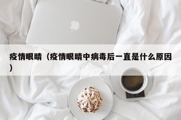 疫情眼睛（疫情眼睛中病毒后一直是什么原因）