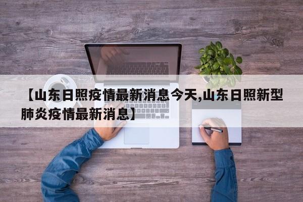 【山东日照疫情最新消息今天,山东日照新型肺炎疫情最新消息】