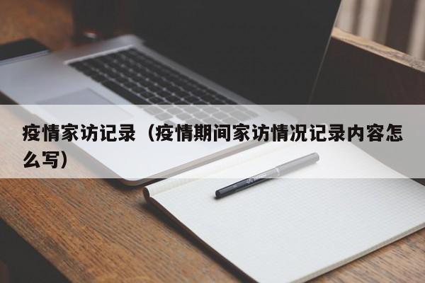 疫情家访记录（疫情期间家访情况记录内容怎么写）