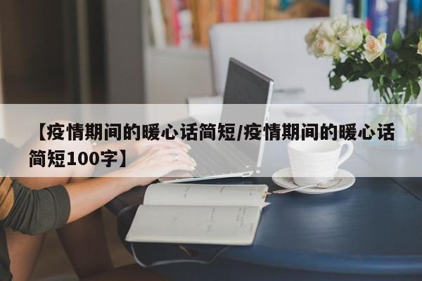 【疫情期间的暖心话简短/疫情期间的暖心话简短100字】