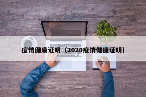疫情健康证明（2020疫情健康证明）