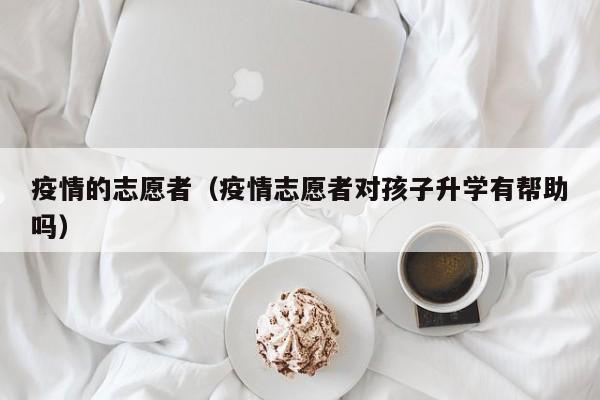 疫情的志愿者（疫情志愿者对孩子升学有帮助吗）