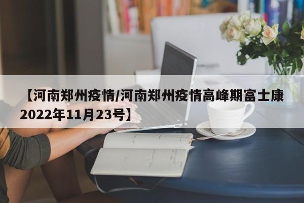 【河南郑州疫情/河南郑州疫情高峰期富士康2022年11月23号】