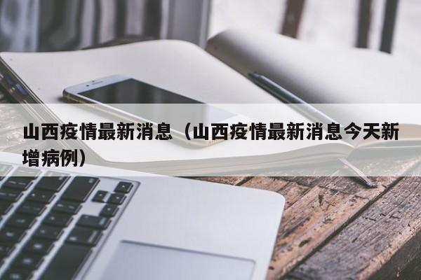 山西疫情最新消息（山西疫情最新消息今天新增病例）